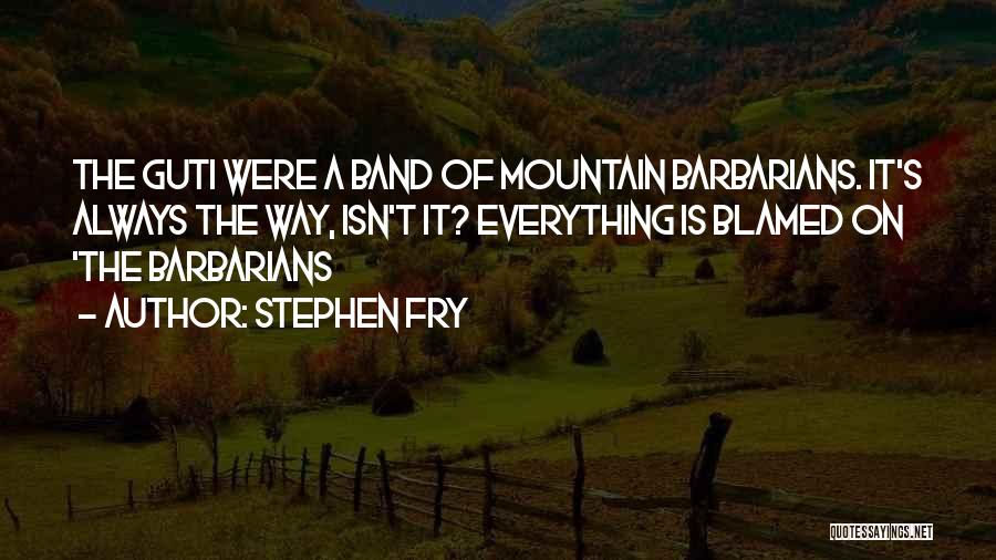 Stephen Fry Quotes: The Guti Were A Band Of Mountain Barbarians. It's Always The Way, Isn't It? Everything Is Blamed On 'the Barbarians