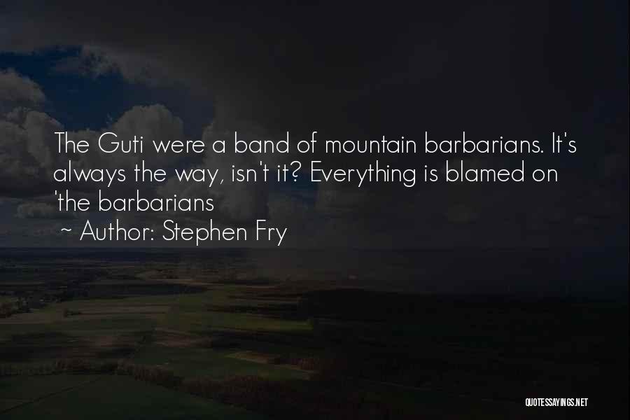 Stephen Fry Quotes: The Guti Were A Band Of Mountain Barbarians. It's Always The Way, Isn't It? Everything Is Blamed On 'the Barbarians