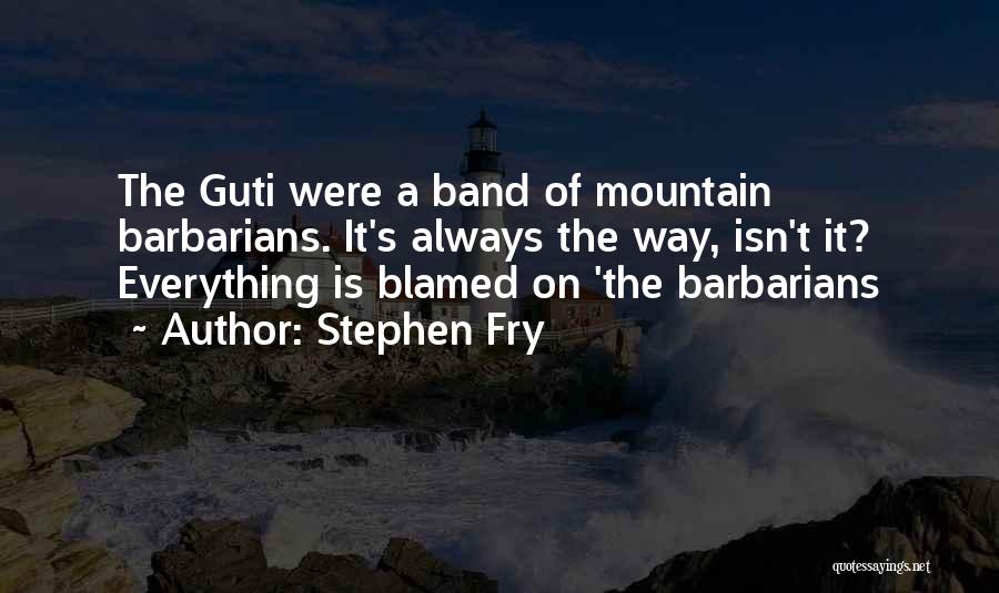 Stephen Fry Quotes: The Guti Were A Band Of Mountain Barbarians. It's Always The Way, Isn't It? Everything Is Blamed On 'the Barbarians