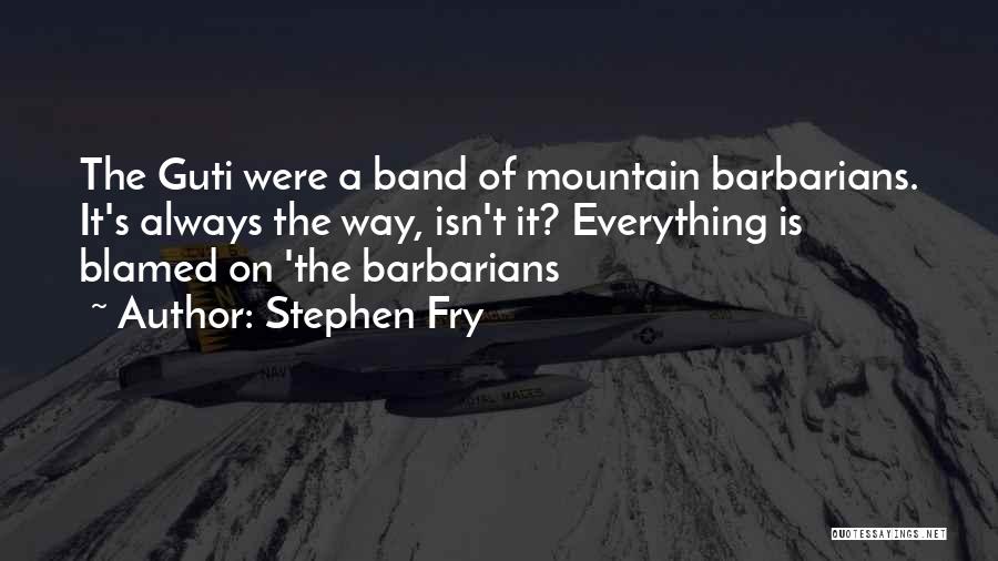 Stephen Fry Quotes: The Guti Were A Band Of Mountain Barbarians. It's Always The Way, Isn't It? Everything Is Blamed On 'the Barbarians