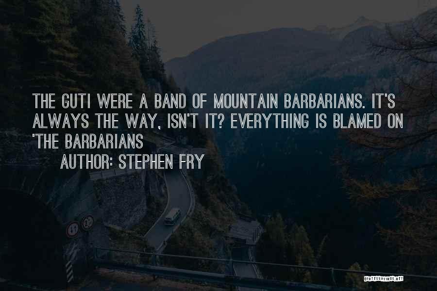 Stephen Fry Quotes: The Guti Were A Band Of Mountain Barbarians. It's Always The Way, Isn't It? Everything Is Blamed On 'the Barbarians