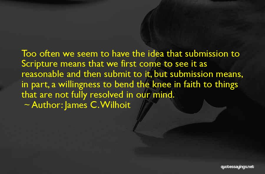 James C. Wilhoit Quotes: Too Often We Seem To Have The Idea That Submission To Scripture Means That We First Come To See It