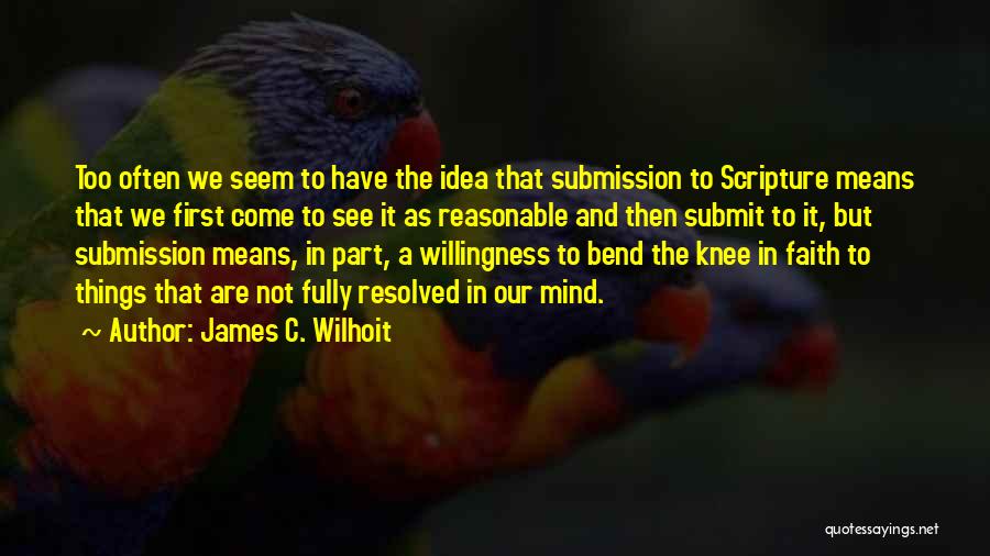 James C. Wilhoit Quotes: Too Often We Seem To Have The Idea That Submission To Scripture Means That We First Come To See It