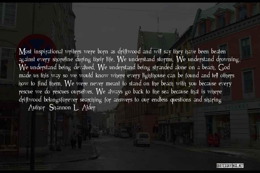 Shannon L. Alder Quotes: Most Inspirational Writers Were Born As Driftwood And Will Say They Have Been Beaten Against Every Shoreline During Their Life.
