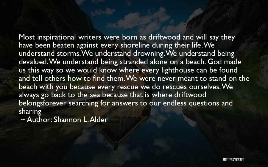 Shannon L. Alder Quotes: Most Inspirational Writers Were Born As Driftwood And Will Say They Have Been Beaten Against Every Shoreline During Their Life.