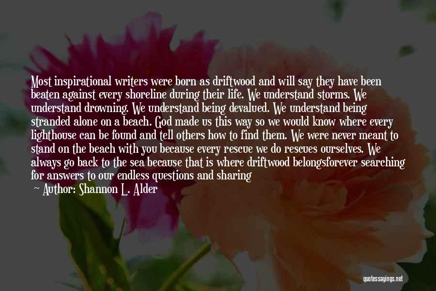 Shannon L. Alder Quotes: Most Inspirational Writers Were Born As Driftwood And Will Say They Have Been Beaten Against Every Shoreline During Their Life.
