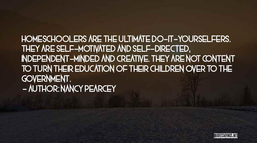 Nancy Pearcey Quotes: Homeschoolers Are The Ultimate Do-it-yourselfers. They Are Self-motivated And Self-directed, Independent-minded And Creative. They Are Not Content To Turn Their