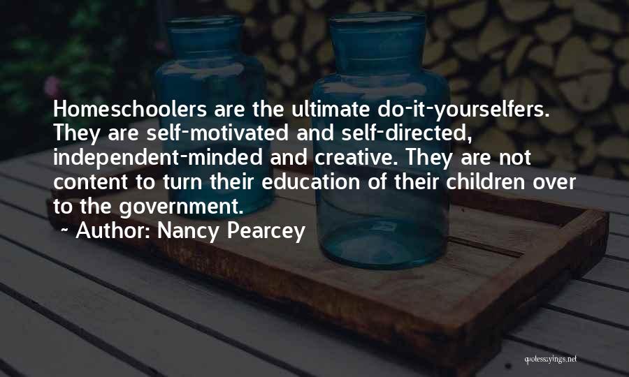 Nancy Pearcey Quotes: Homeschoolers Are The Ultimate Do-it-yourselfers. They Are Self-motivated And Self-directed, Independent-minded And Creative. They Are Not Content To Turn Their