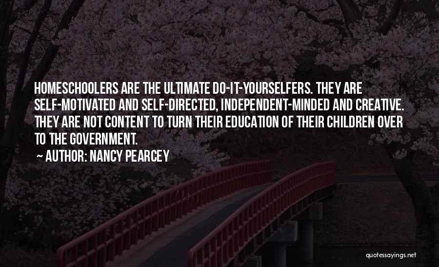Nancy Pearcey Quotes: Homeschoolers Are The Ultimate Do-it-yourselfers. They Are Self-motivated And Self-directed, Independent-minded And Creative. They Are Not Content To Turn Their