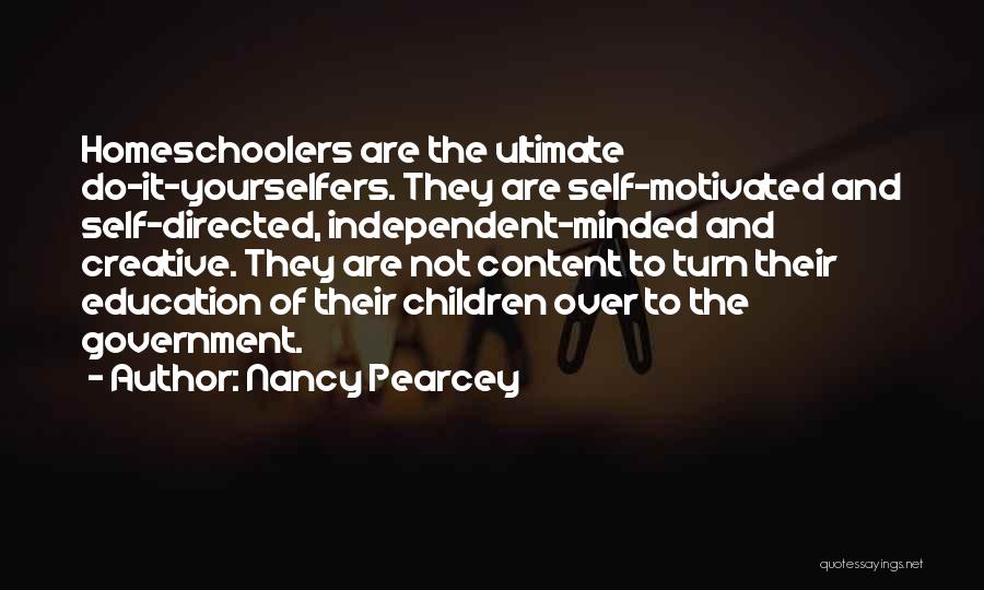 Nancy Pearcey Quotes: Homeschoolers Are The Ultimate Do-it-yourselfers. They Are Self-motivated And Self-directed, Independent-minded And Creative. They Are Not Content To Turn Their
