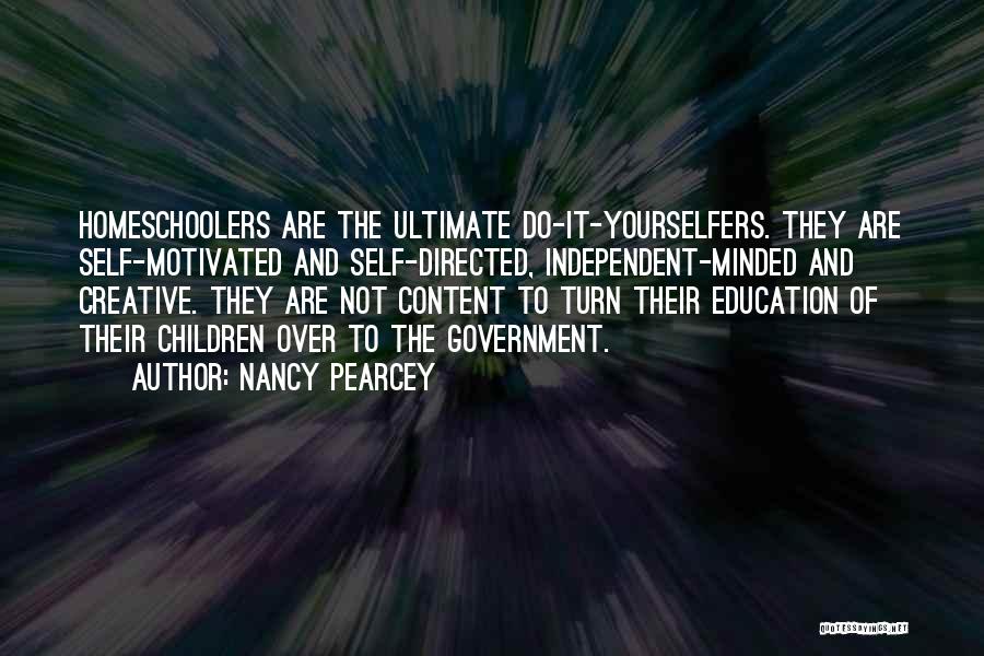 Nancy Pearcey Quotes: Homeschoolers Are The Ultimate Do-it-yourselfers. They Are Self-motivated And Self-directed, Independent-minded And Creative. They Are Not Content To Turn Their