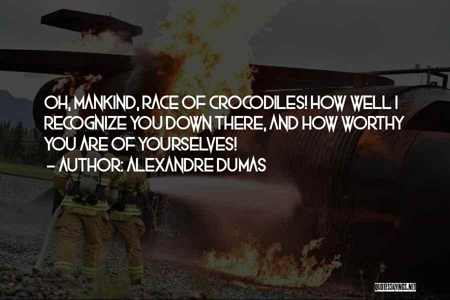Alexandre Dumas Quotes: Oh, Mankind, Race Of Crocodiles! How Well I Recognize You Down There, And How Worthy You Are Of Yourselves!
