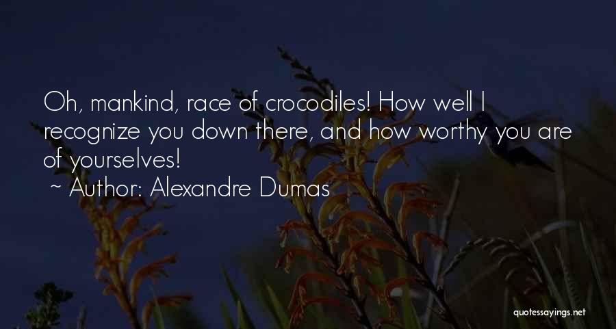 Alexandre Dumas Quotes: Oh, Mankind, Race Of Crocodiles! How Well I Recognize You Down There, And How Worthy You Are Of Yourselves!