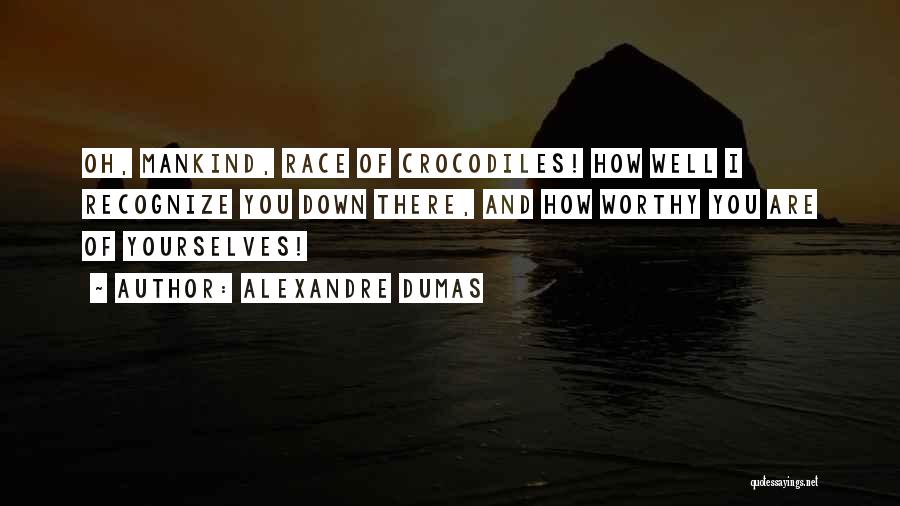 Alexandre Dumas Quotes: Oh, Mankind, Race Of Crocodiles! How Well I Recognize You Down There, And How Worthy You Are Of Yourselves!