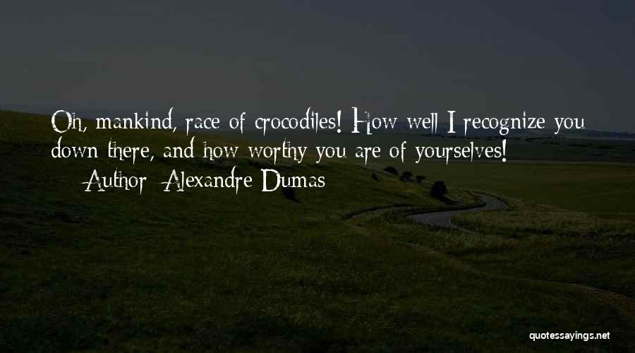 Alexandre Dumas Quotes: Oh, Mankind, Race Of Crocodiles! How Well I Recognize You Down There, And How Worthy You Are Of Yourselves!
