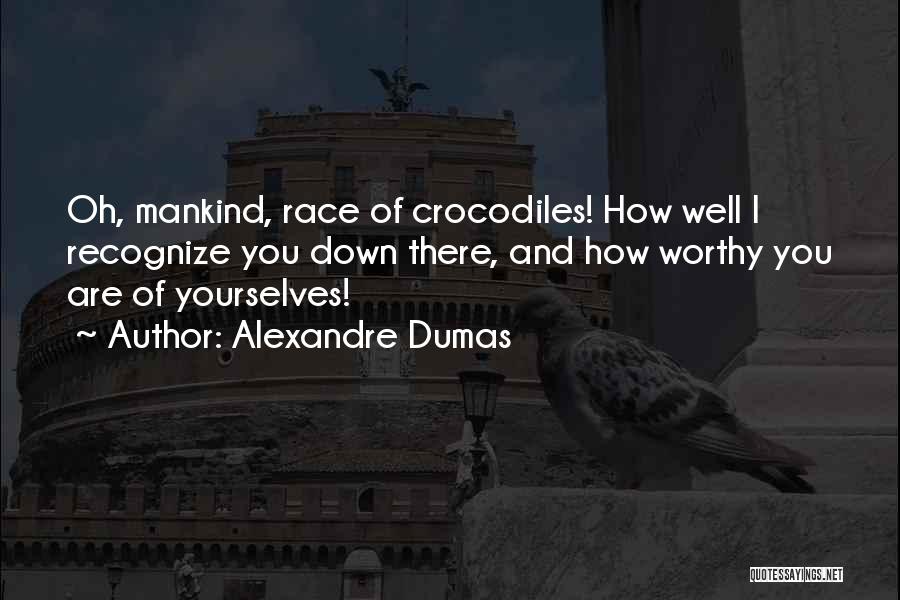 Alexandre Dumas Quotes: Oh, Mankind, Race Of Crocodiles! How Well I Recognize You Down There, And How Worthy You Are Of Yourselves!