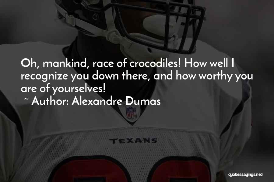 Alexandre Dumas Quotes: Oh, Mankind, Race Of Crocodiles! How Well I Recognize You Down There, And How Worthy You Are Of Yourselves!