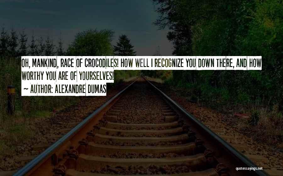 Alexandre Dumas Quotes: Oh, Mankind, Race Of Crocodiles! How Well I Recognize You Down There, And How Worthy You Are Of Yourselves!