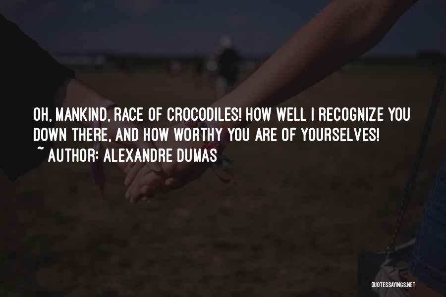 Alexandre Dumas Quotes: Oh, Mankind, Race Of Crocodiles! How Well I Recognize You Down There, And How Worthy You Are Of Yourselves!