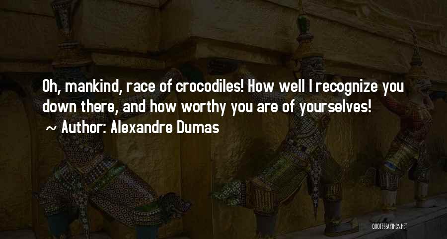 Alexandre Dumas Quotes: Oh, Mankind, Race Of Crocodiles! How Well I Recognize You Down There, And How Worthy You Are Of Yourselves!