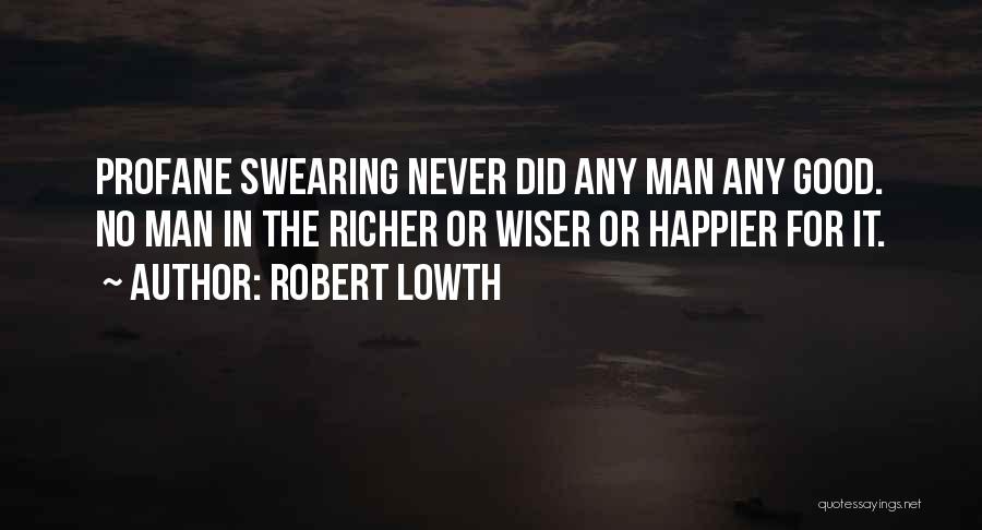 Robert Lowth Quotes: Profane Swearing Never Did Any Man Any Good. No Man In The Richer Or Wiser Or Happier For It.