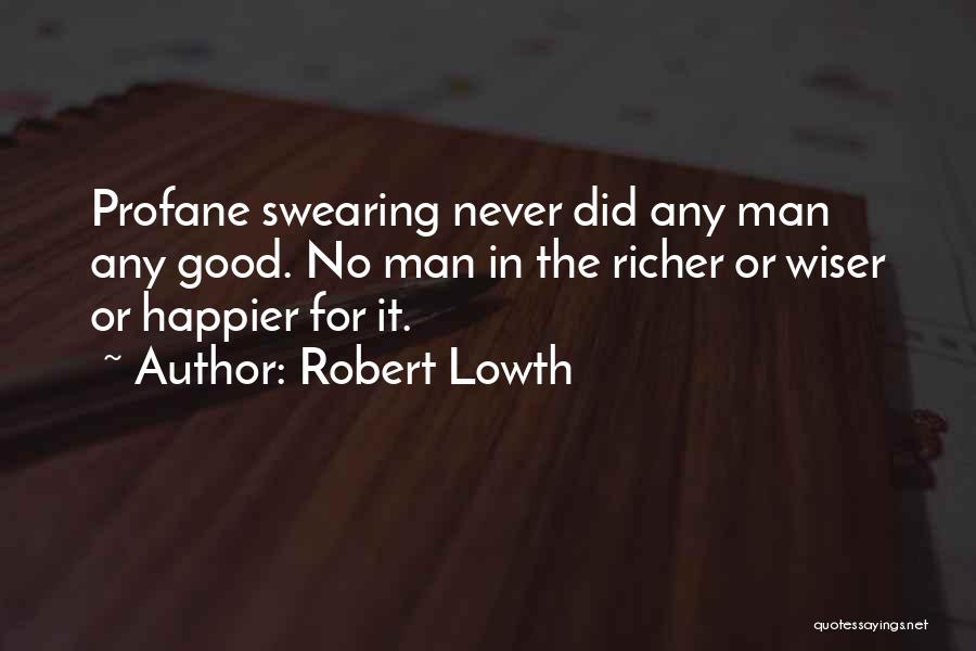 Robert Lowth Quotes: Profane Swearing Never Did Any Man Any Good. No Man In The Richer Or Wiser Or Happier For It.