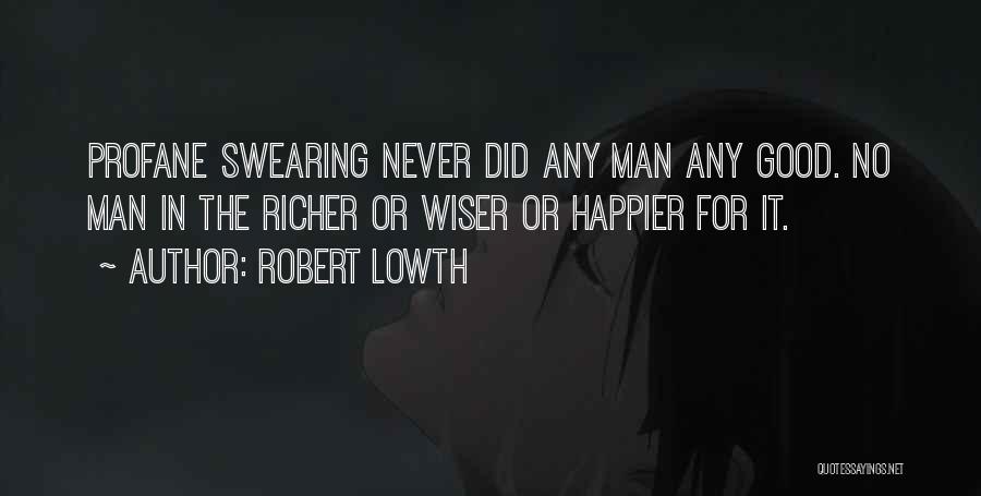 Robert Lowth Quotes: Profane Swearing Never Did Any Man Any Good. No Man In The Richer Or Wiser Or Happier For It.