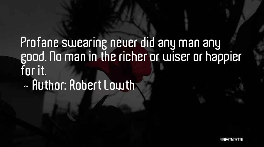 Robert Lowth Quotes: Profane Swearing Never Did Any Man Any Good. No Man In The Richer Or Wiser Or Happier For It.