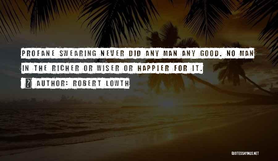 Robert Lowth Quotes: Profane Swearing Never Did Any Man Any Good. No Man In The Richer Or Wiser Or Happier For It.