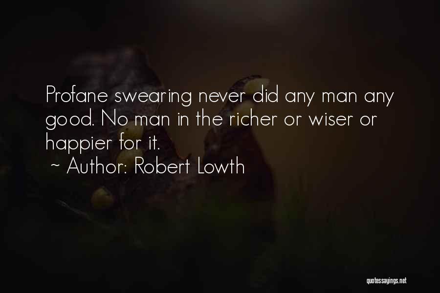 Robert Lowth Quotes: Profane Swearing Never Did Any Man Any Good. No Man In The Richer Or Wiser Or Happier For It.