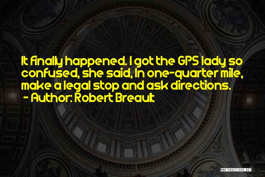 Robert Breault Quotes: It Finally Happened. I Got The Gps Lady So Confused, She Said, In One-quarter Mile, Make A Legal Stop And