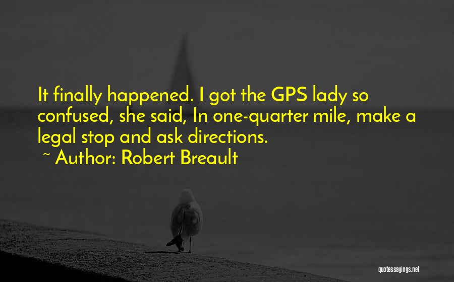 Robert Breault Quotes: It Finally Happened. I Got The Gps Lady So Confused, She Said, In One-quarter Mile, Make A Legal Stop And