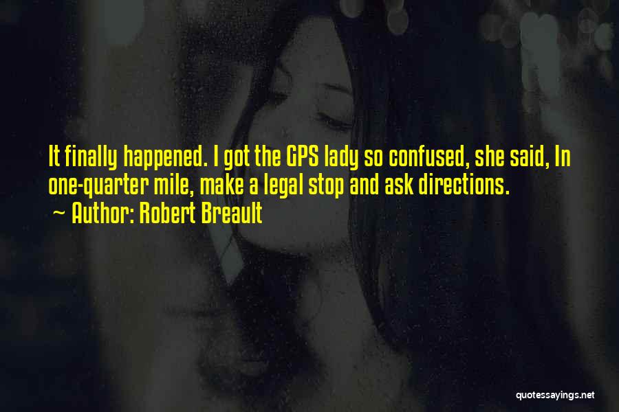 Robert Breault Quotes: It Finally Happened. I Got The Gps Lady So Confused, She Said, In One-quarter Mile, Make A Legal Stop And