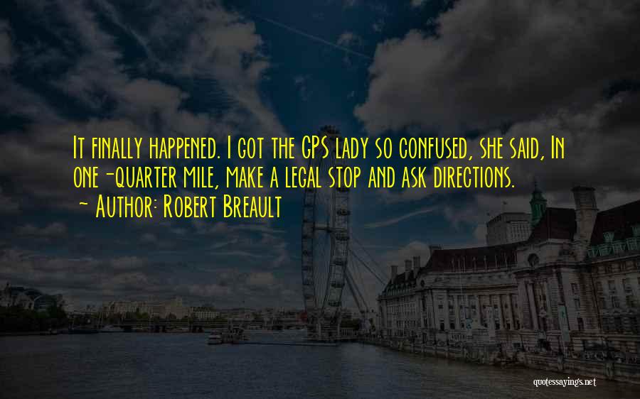 Robert Breault Quotes: It Finally Happened. I Got The Gps Lady So Confused, She Said, In One-quarter Mile, Make A Legal Stop And