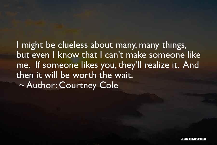 Courtney Cole Quotes: I Might Be Clueless About Many, Many Things, But Even I Know That I Can't Make Someone Like Me. If