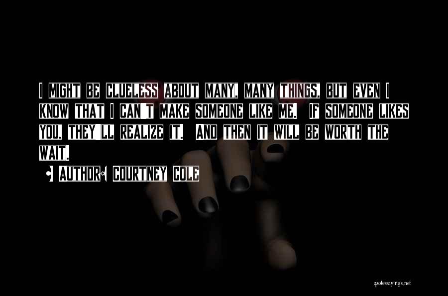 Courtney Cole Quotes: I Might Be Clueless About Many, Many Things, But Even I Know That I Can't Make Someone Like Me. If