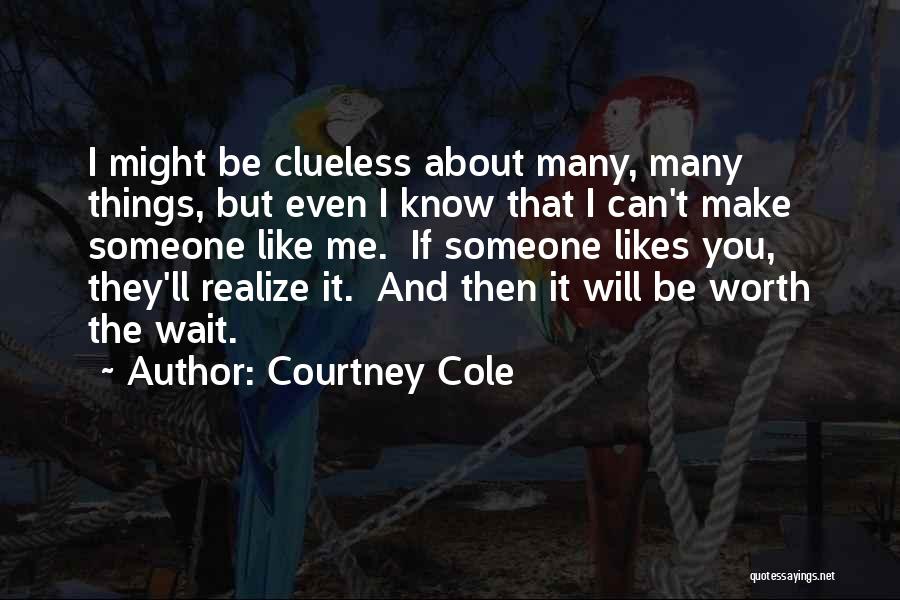 Courtney Cole Quotes: I Might Be Clueless About Many, Many Things, But Even I Know That I Can't Make Someone Like Me. If