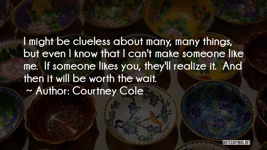 Courtney Cole Quotes: I Might Be Clueless About Many, Many Things, But Even I Know That I Can't Make Someone Like Me. If