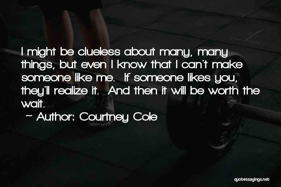 Courtney Cole Quotes: I Might Be Clueless About Many, Many Things, But Even I Know That I Can't Make Someone Like Me. If