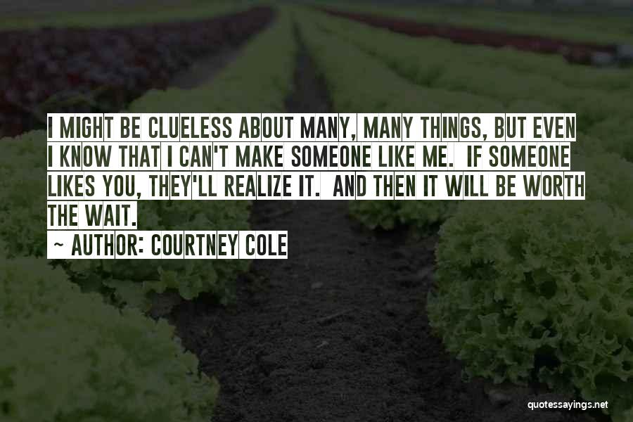 Courtney Cole Quotes: I Might Be Clueless About Many, Many Things, But Even I Know That I Can't Make Someone Like Me. If