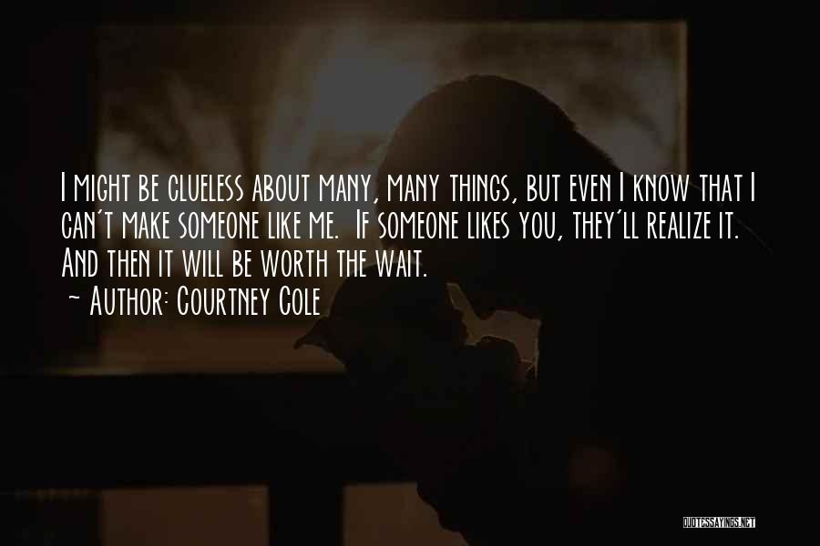 Courtney Cole Quotes: I Might Be Clueless About Many, Many Things, But Even I Know That I Can't Make Someone Like Me. If