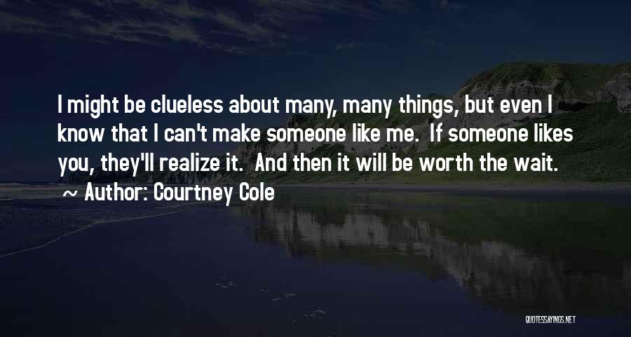 Courtney Cole Quotes: I Might Be Clueless About Many, Many Things, But Even I Know That I Can't Make Someone Like Me. If