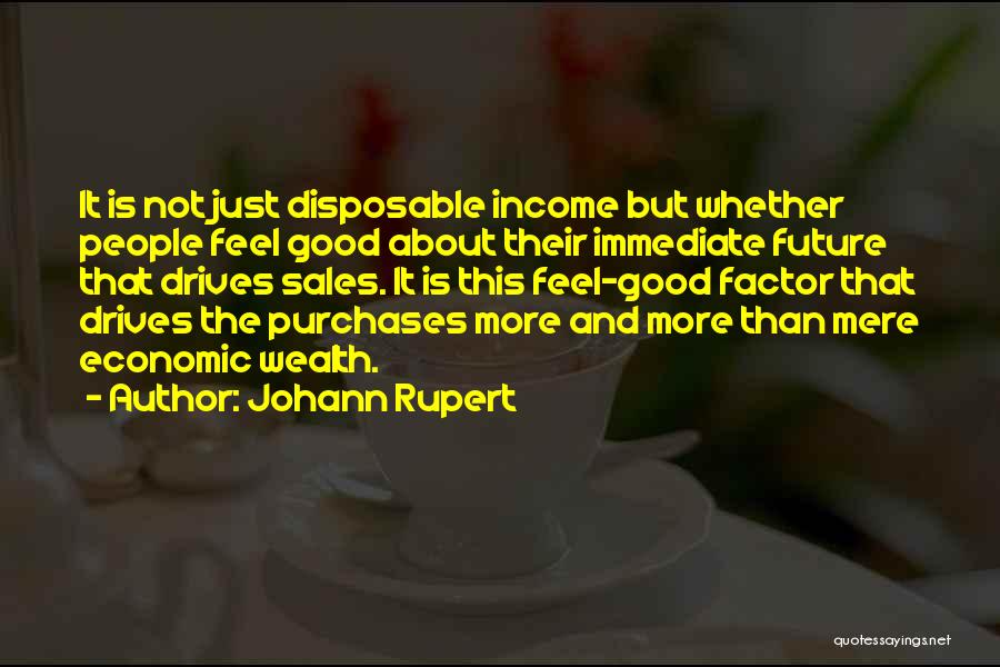 Johann Rupert Quotes: It Is Not Just Disposable Income But Whether People Feel Good About Their Immediate Future That Drives Sales. It Is