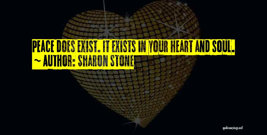 Sharon Stone Quotes: Peace Does Exist. It Exists In Your Heart And Soul.