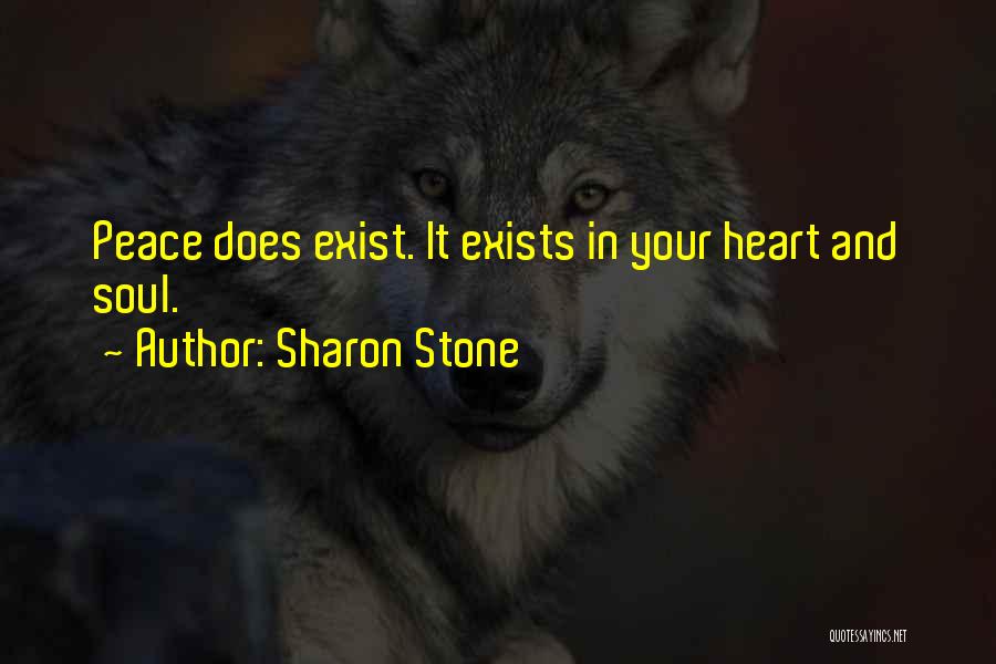 Sharon Stone Quotes: Peace Does Exist. It Exists In Your Heart And Soul.