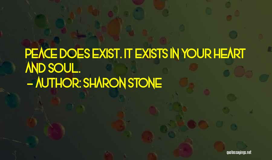 Sharon Stone Quotes: Peace Does Exist. It Exists In Your Heart And Soul.