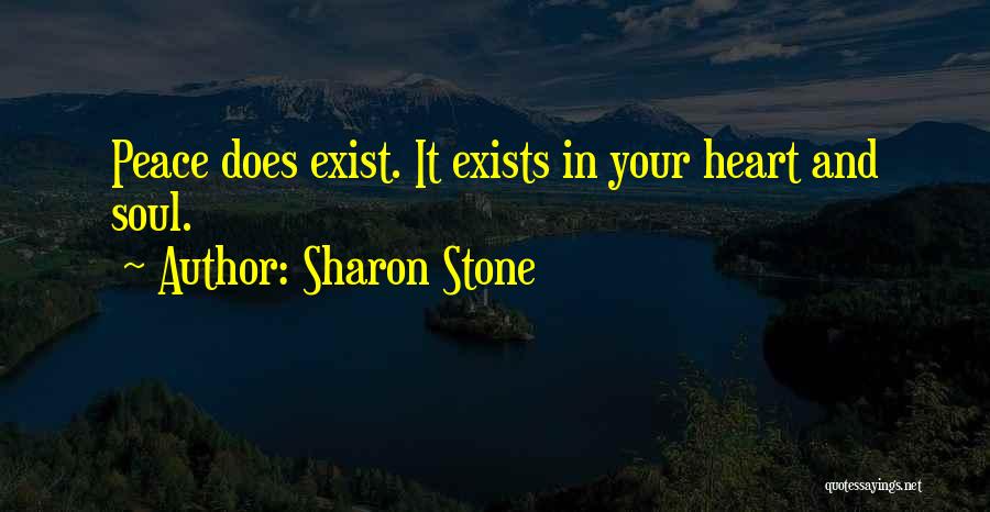 Sharon Stone Quotes: Peace Does Exist. It Exists In Your Heart And Soul.