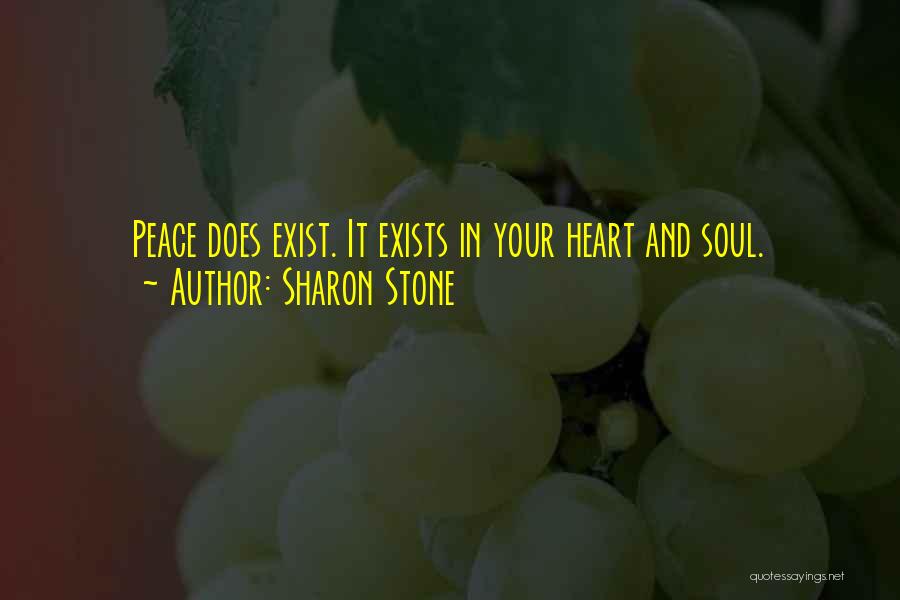 Sharon Stone Quotes: Peace Does Exist. It Exists In Your Heart And Soul.