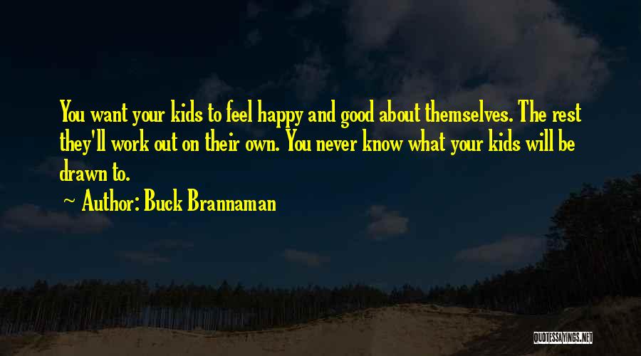 Buck Brannaman Quotes: You Want Your Kids To Feel Happy And Good About Themselves. The Rest They'll Work Out On Their Own. You