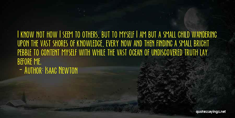 Isaac Newton Quotes: I Know Not How I Seem To Others, But To Myself I Am But A Small Child Wandering Upon The